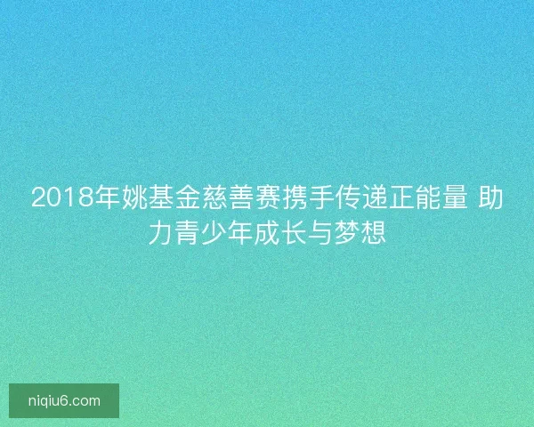 2018年姚基金慈善赛携手传递正能量 助力青少年成长与梦想