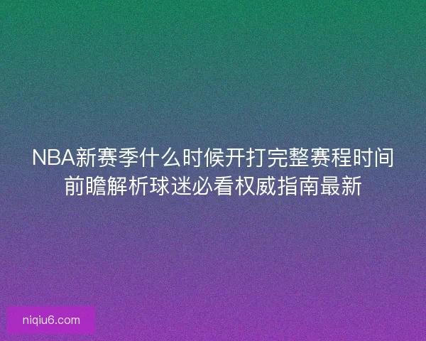 NBA新赛季什么时候开打完整赛程时间前瞻解析球迷必看权威指南最新
